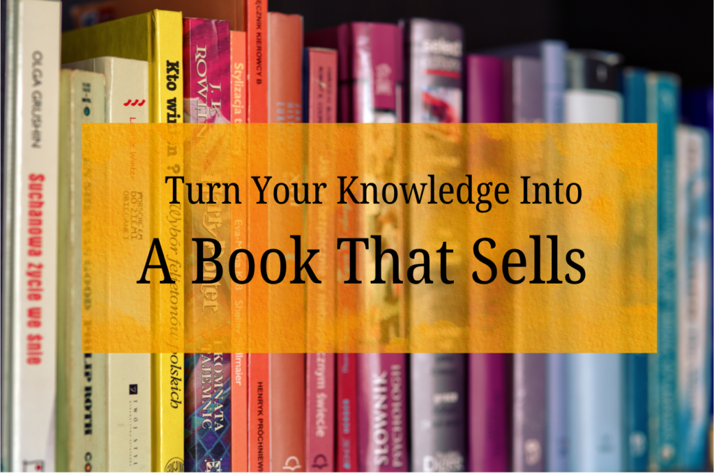 How to Turn Your Knowledge Into a Book That Actually Sells